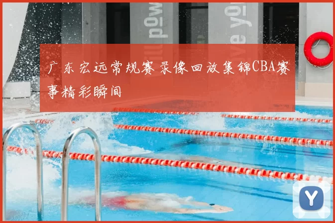 广东宏远常规赛录像回放集锦CBA赛事精彩瞬间