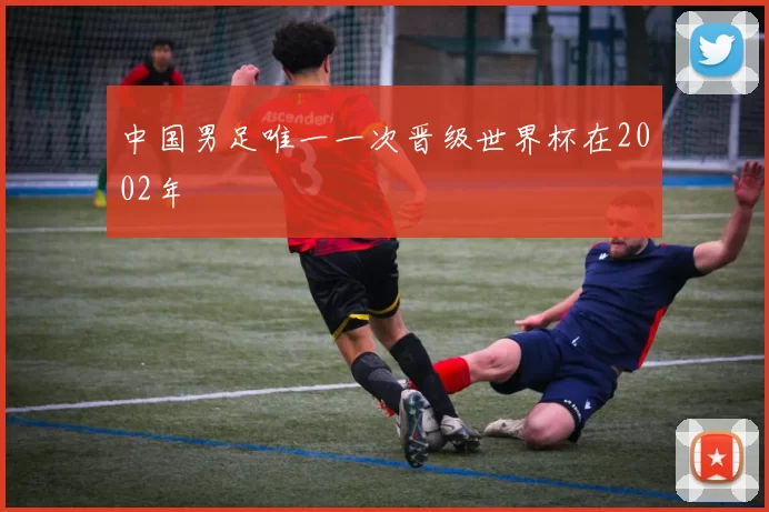 中国男足唯一一次晋级世界杯在2002年