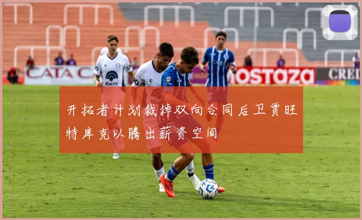 开拓者计划裁掉双向合同后卫贾旺特库克以腾出薪资空间