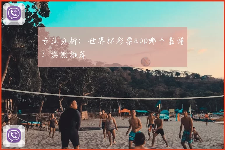 专业分析:世界杯彩票app哪个靠谱?实测推荐