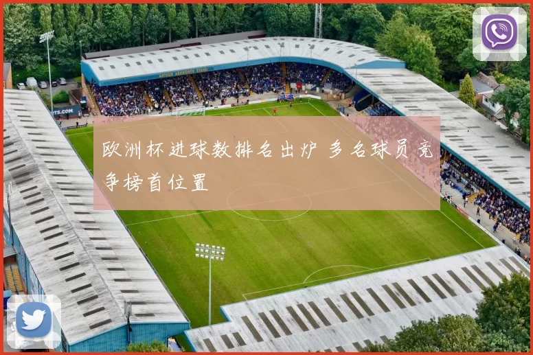 欧洲杯进球数排名出炉 多名球员竞争榜首位置