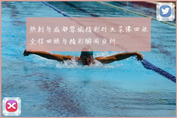 热刺与成都蓉城精彩对决录像回放全程回顾与精彩瞬间分析