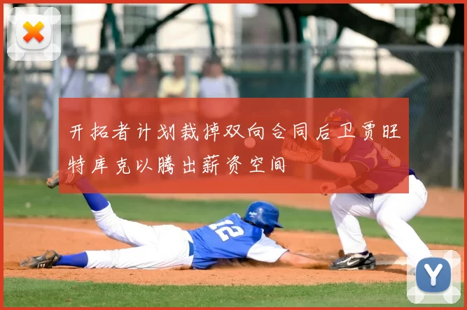 开拓者计划裁掉双向合同后卫贾旺特库克以腾出薪资空间