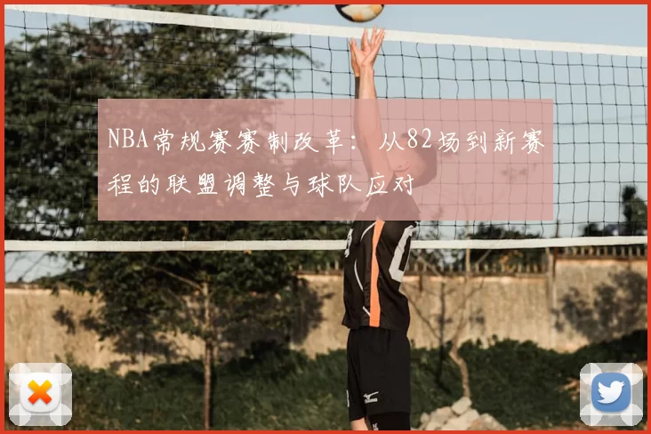 NBA常规赛赛制改革:从82场到新赛程的联盟调整与球队应对