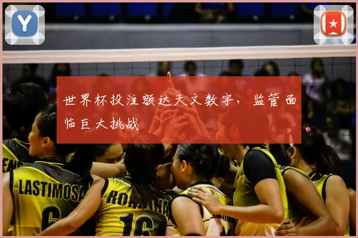 世界杯投注额达天文数字,监管面临巨大挑战
