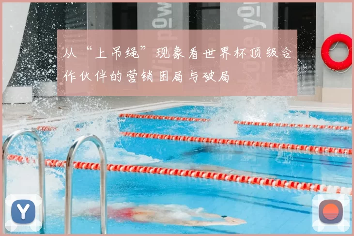 从“上吊绳”现象看世界杯顶级合作伙伴的营销困局与破局