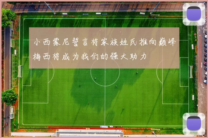 小西蒙尼誓言将家族姓氏推向巅峰梅西将成为我们的强大助力