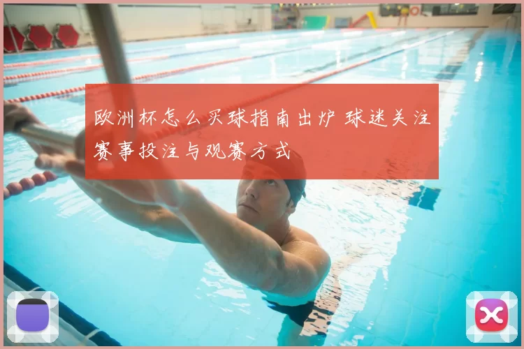 欧洲杯怎么买球指南出炉 球迷关注赛事投注与观赛方式