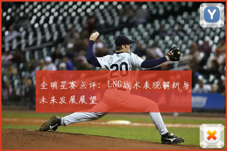 全明星赛点评：LNG战术表现解析与未来发展展望