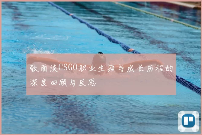 张丽谈CSGO职业生涯与成长历程的深度回顾与反思