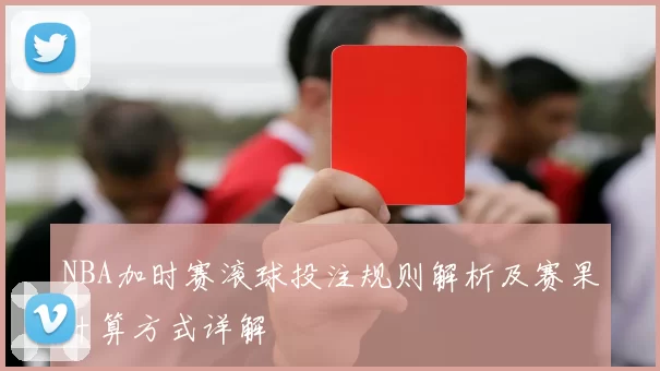NBA加时赛滚球投注规则解析及赛果计算方式详解