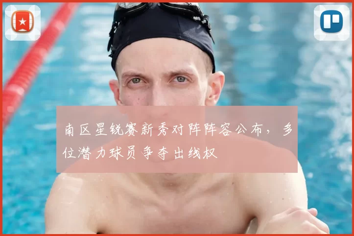 南区星锐赛新秀对阵阵容公布，多位潜力球员争夺出线权