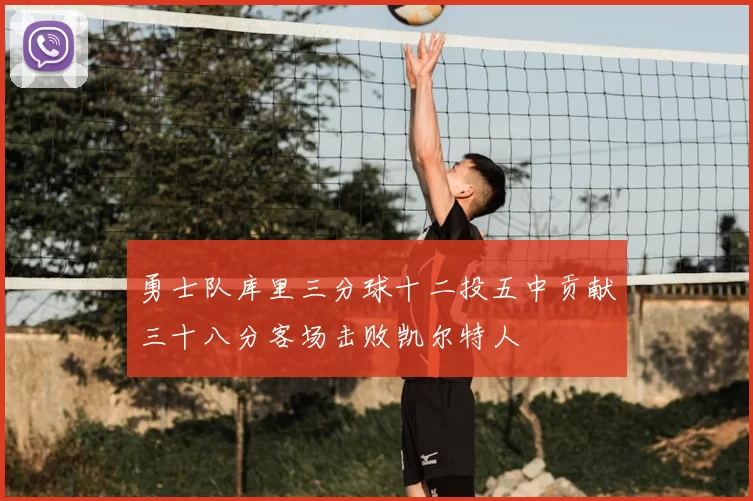 勇士队库里三分球十二投五中贡献三十八分客场击败凯尔特人