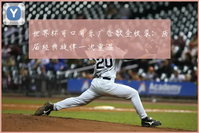 世界杯可口可乐广告歌全收录:历届经典旋律一次重温
