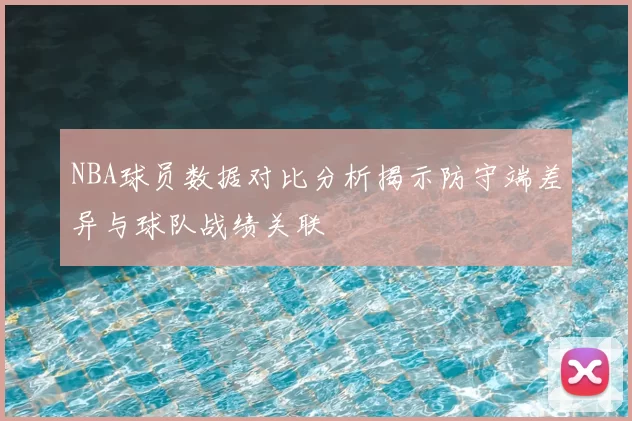 NBA球员数据对比分析揭示防守端差异与球队战绩关联