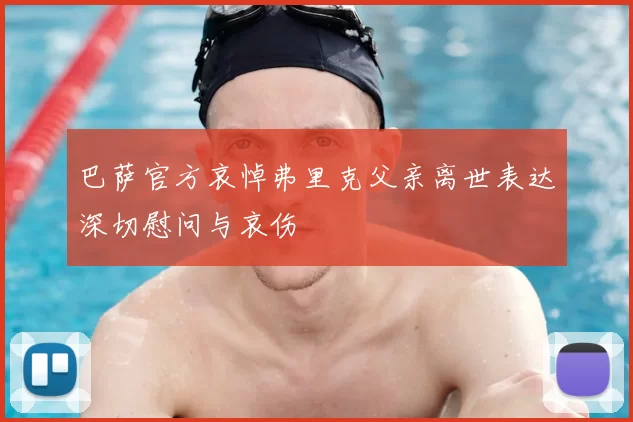 巴萨官方哀悼弗里克父亲离世表达深切慰问与哀伤