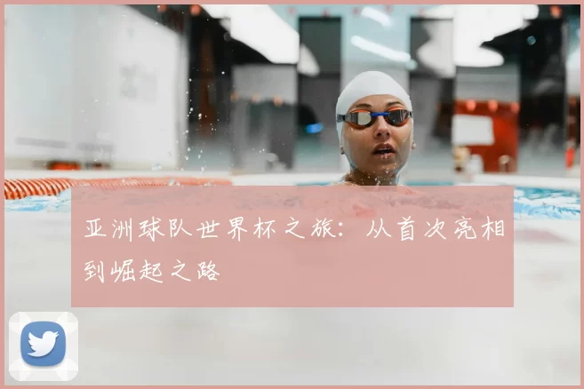 亚洲球队世界杯之旅:从首次亮相到崛起之路