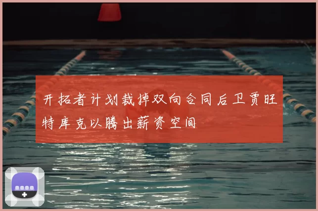 开拓者计划裁掉双向合同后卫贾旺特库克以腾出薪资空间