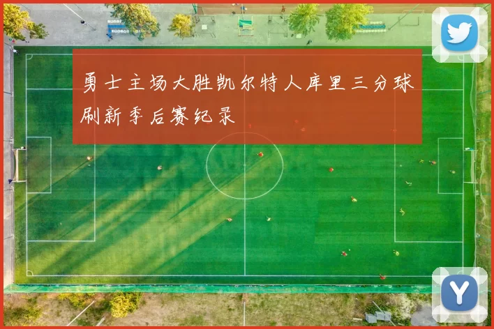 勇士主场大胜凯尔特人库里三分球刷新季后赛纪录