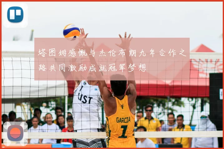 塔图姆感慨与杰伦布朗九年合作之路共同激励成就冠军梦想