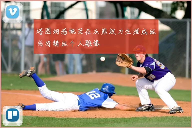 塔图姆感慨若在灰熊效力生涯成就或将铸就个人雕像
