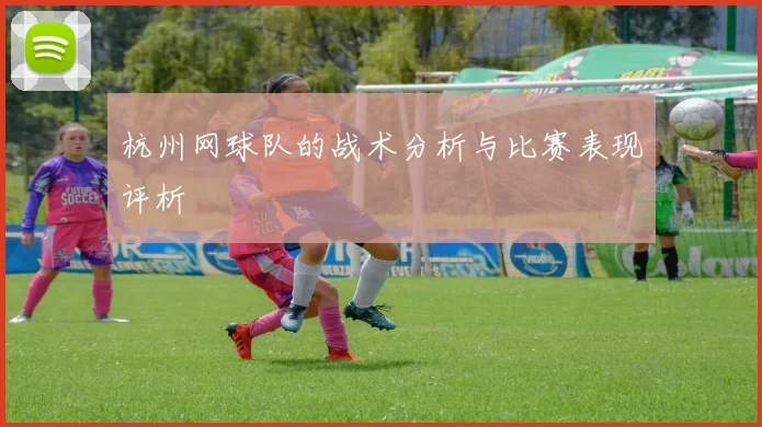 杭州网球队的战术分析与比赛表现评析