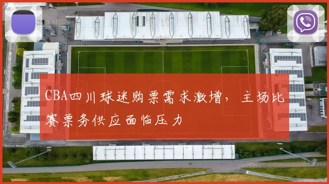 CBA四川球迷购票需求激增，主场比赛票务供应面临压力