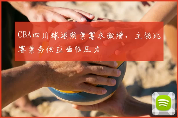 CBA四川球迷购票需求激增，主场比赛票务供应面临压力
