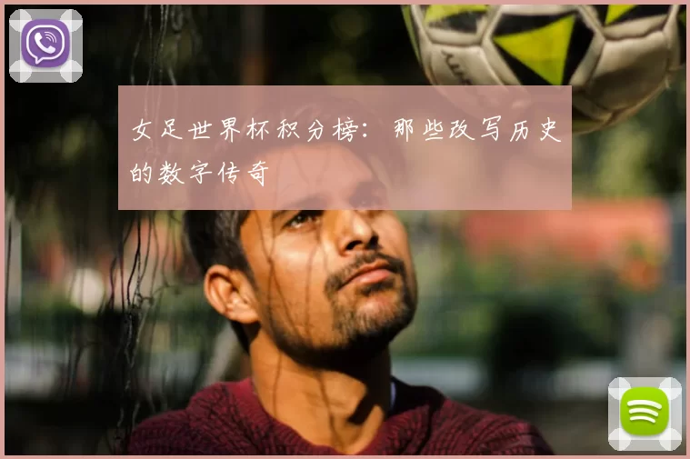 女足世界杯积分榜：那些改写历史的数字传奇