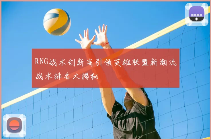 RNG战术创新高引领英雄联盟新潮流战术排名大揭秘