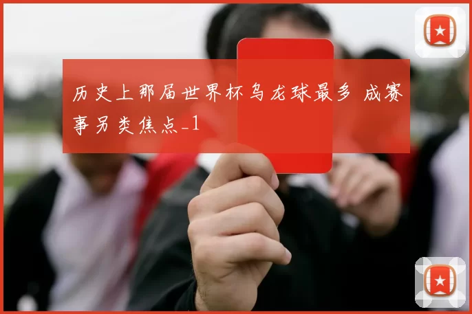 历史上那届世界杯乌龙球最多 成赛事另类焦点_1