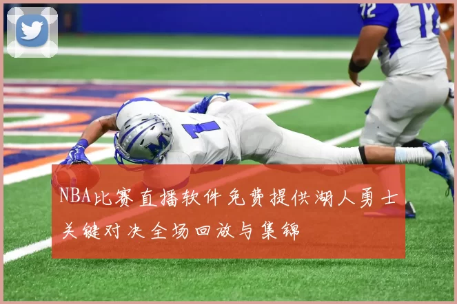 NBA比赛直播软件免费提供湖人勇士关键对决全场回放与集锦