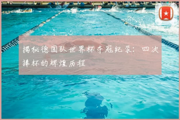 揭秘德国队世界杯夺冠纪录：四次捧杯的辉煌历程