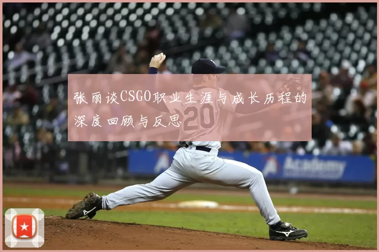 张丽谈CSGO职业生涯与成长历程的深度回顾与反思