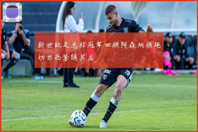 新世纪足总杯冠军回顾阿森纳领跑切尔西紧随其后