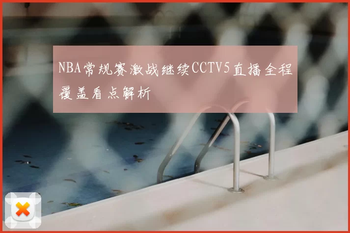 NBA常规赛激战继续CCTV5直播全程覆盖看点解析