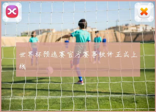 世界杯预选赛官方赛事软件正式上线