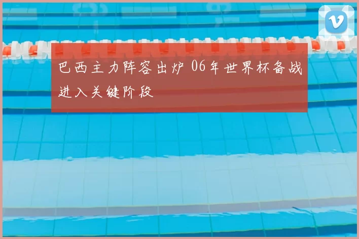 巴西主力阵容出炉 06年世界杯备战进入关键阶段