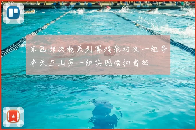 东西部次轮系列赛精彩对决一组争夺天王山另一组实现横扫晋级