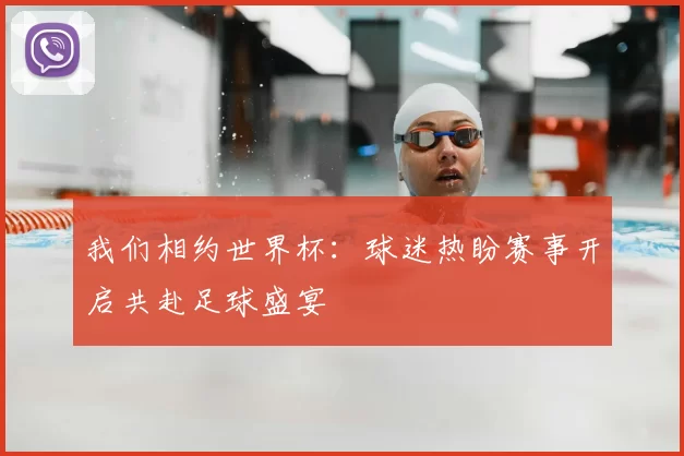 我们相约世界杯:球迷热盼赛事开启共赴足球盛宴