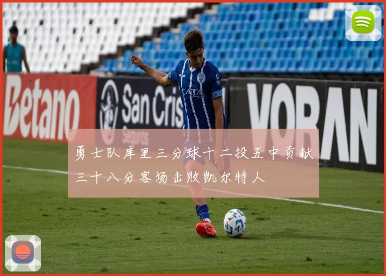 勇士队库里三分球十二投五中贡献三十八分客场击败凯尔特人