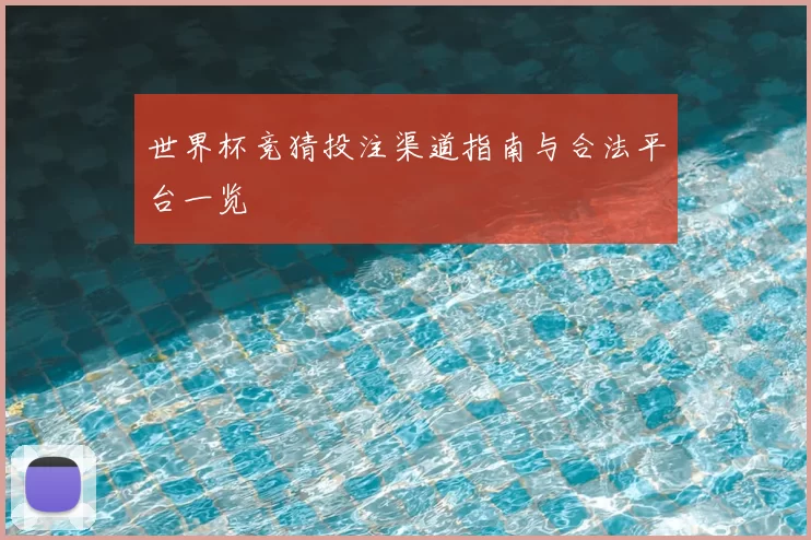 世界杯竞猜投注渠道指南与合法平台一览
