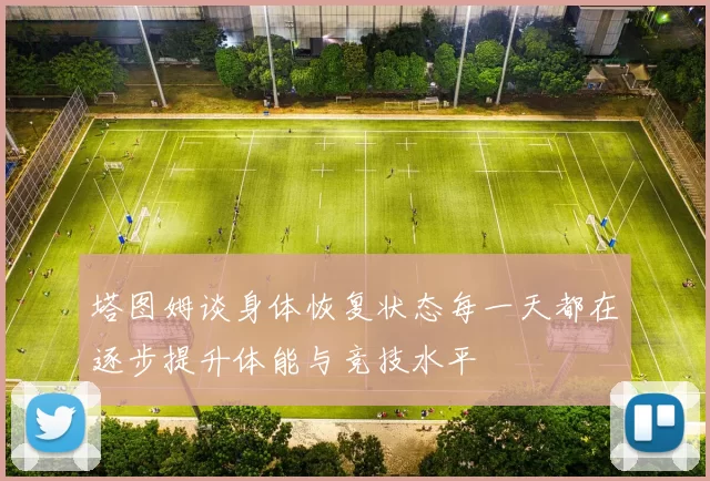塔图姆谈身体恢复状态每一天都在逐步提升体能与竞技水平